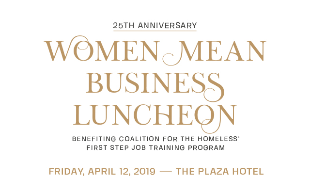 GRAPHIC: 25th Anniversary Women Mean Business Luncheon benefiting Coalition for the Homeless' First Step Job Training Program. Friday, April 12, 2019, The Plaza Hotel