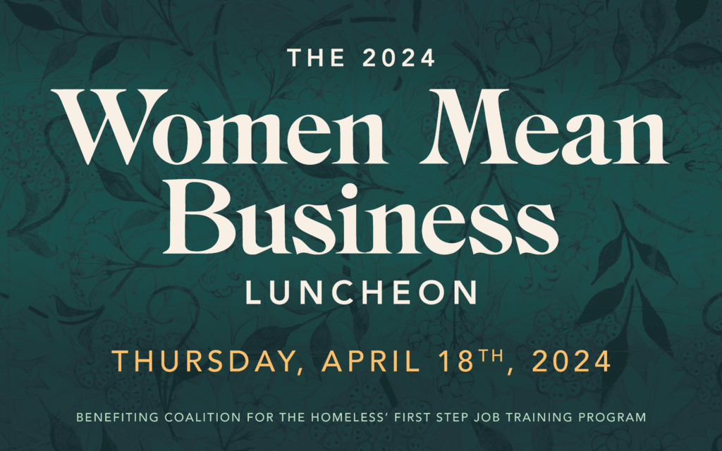 A graphic that reads "The 2024 Women Mean Business Luncheon Thursday, April 18th, 2024 benefiting Coalition for the Homeless' First Step Job Training Program.