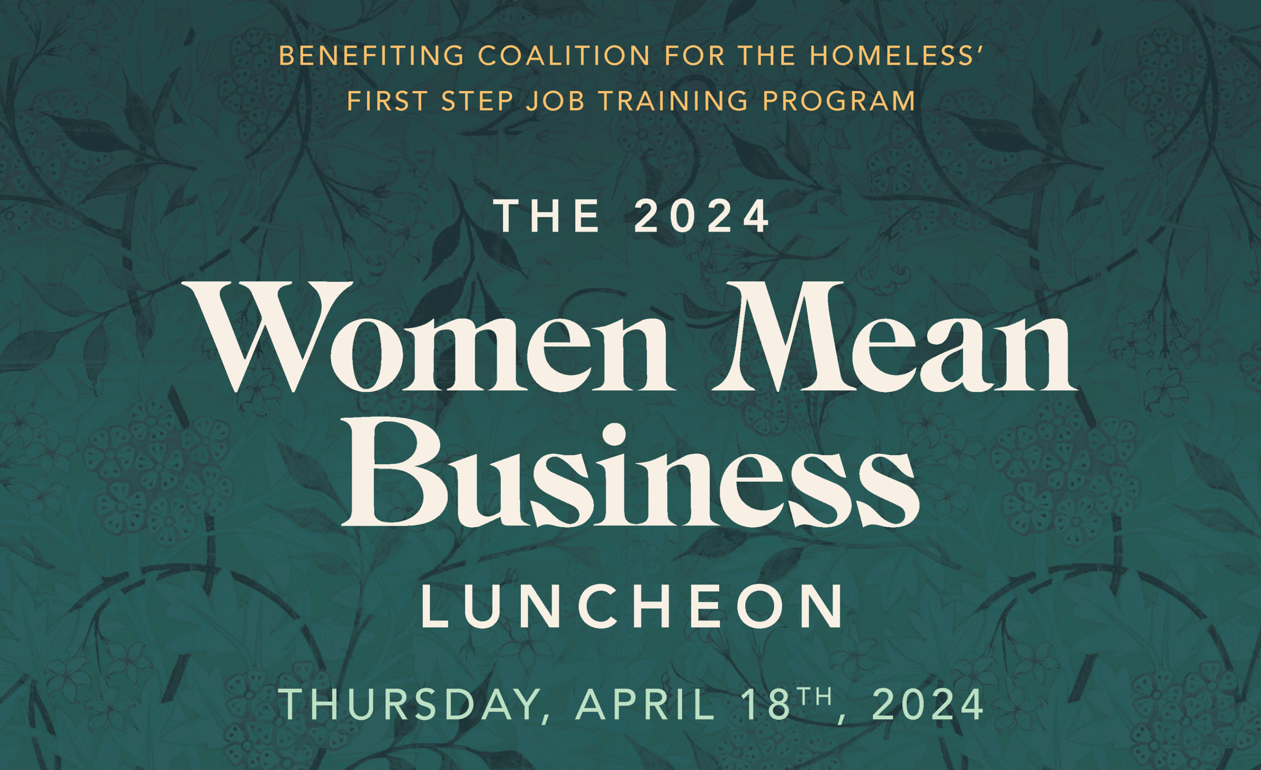 A graphic that reads "The 2024 Women Mean Business Luncheon Thursday, April 18th, 2024 benefiting Coalition for the Homeless' First Step Job Training Program.